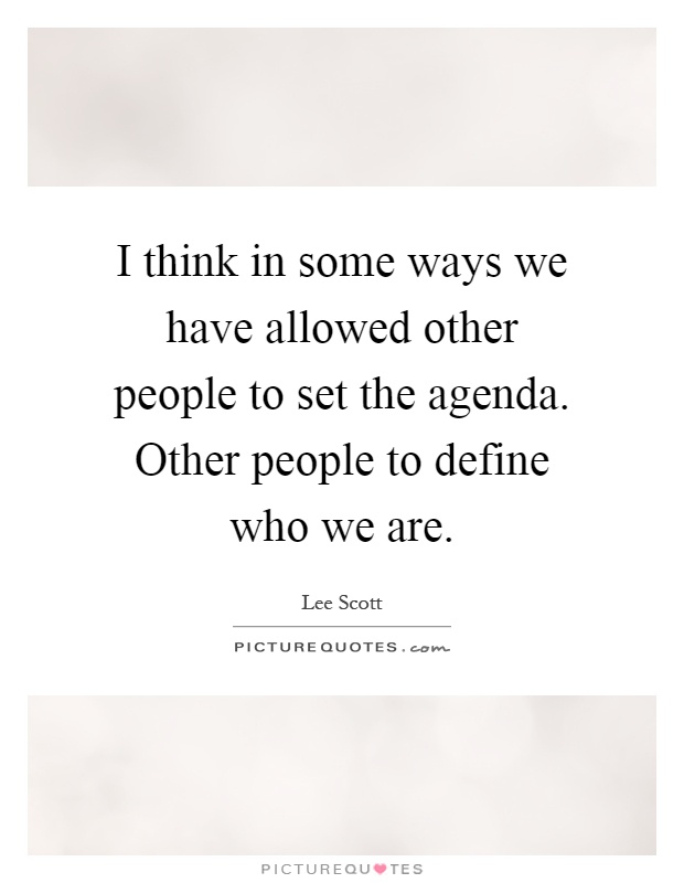 I think in some ways we have allowed other people to set the agenda. Other people to define who we are Picture Quote #1