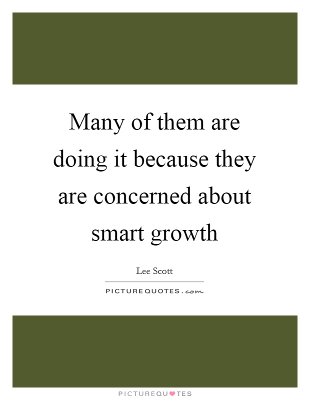 Many of them are doing it because they are concerned about smart growth Picture Quote #1