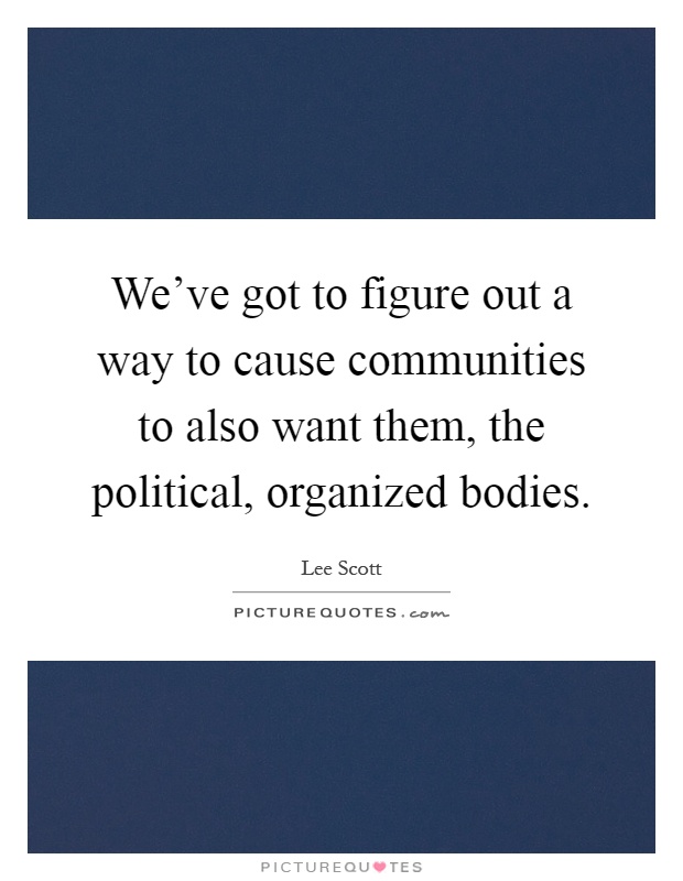 We've got to figure out a way to cause communities to also want them, the political, organized bodies Picture Quote #1
