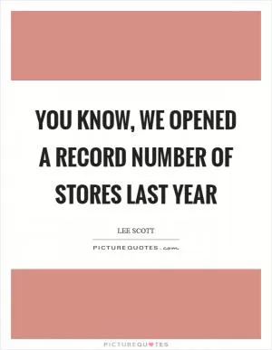 You know, we opened a record number of stores last year Picture Quote #1