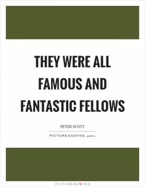 They were all famous and fantastic fellows Picture Quote #1