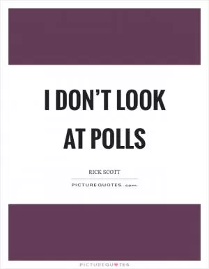 I don’t look at polls Picture Quote #1