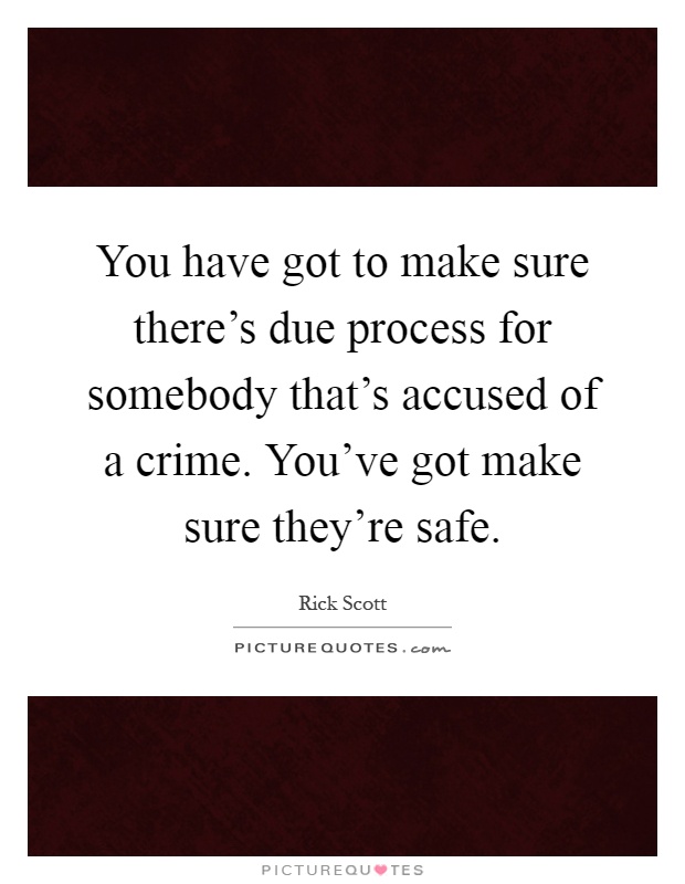 You have got to make sure there's due process for somebody that's accused of a crime. You've got make sure they're safe Picture Quote #1