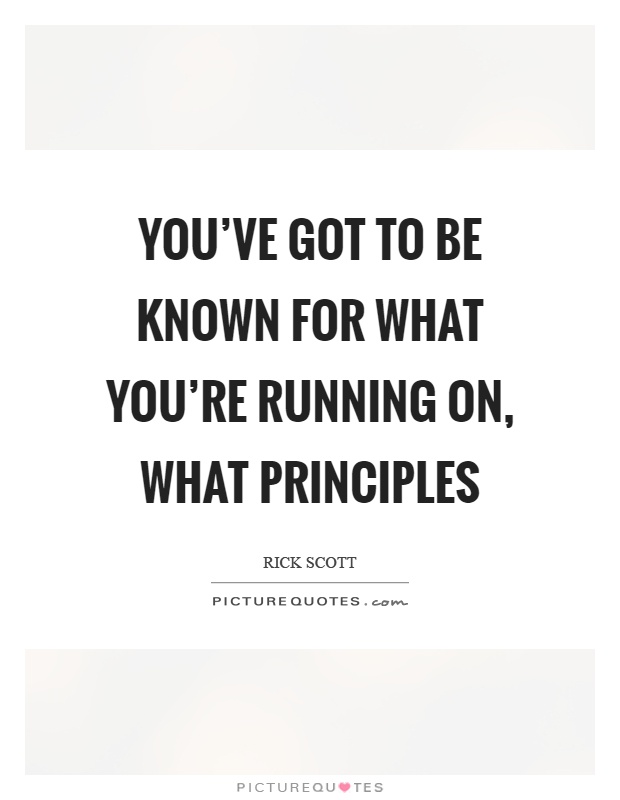 You've got to be known for what you're running on, what principles Picture Quote #1