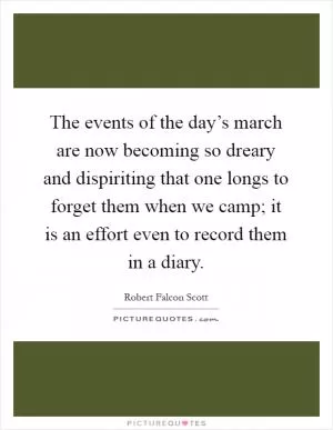 The events of the day’s march are now becoming so dreary and dispiriting that one longs to forget them when we camp; it is an effort even to record them in a diary Picture Quote #1