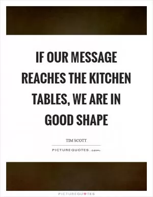 If our message reaches the kitchen tables, we are in good shape Picture Quote #1