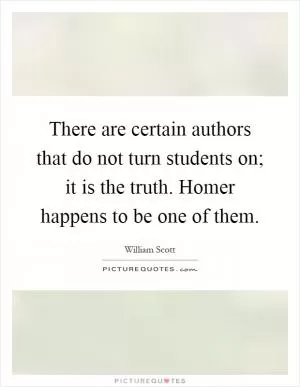 There are certain authors that do not turn students on; it is the truth. Homer happens to be one of them Picture Quote #1