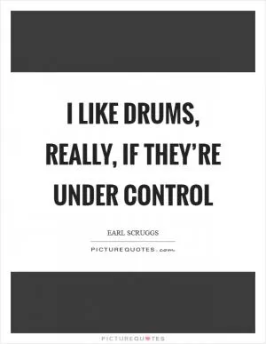 I like drums, really, if they’re under control Picture Quote #1