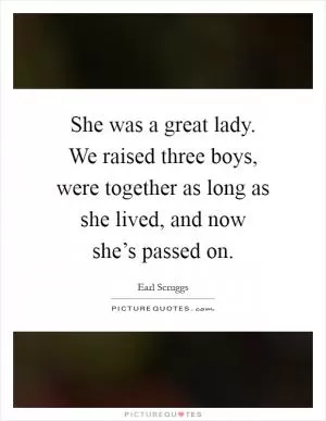 She was a great lady. We raised three boys, were together as long as she lived, and now she’s passed on Picture Quote #1