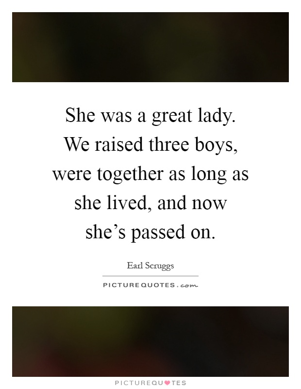 She was a great lady. We raised three boys, were together as long as she lived, and now she's passed on Picture Quote #1