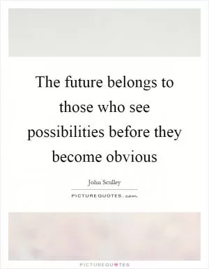 The future belongs to those who see possibilities before they become obvious Picture Quote #1