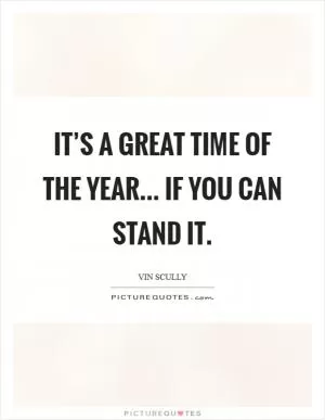 It’s a great time of the year... If you can stand it Picture Quote #1
