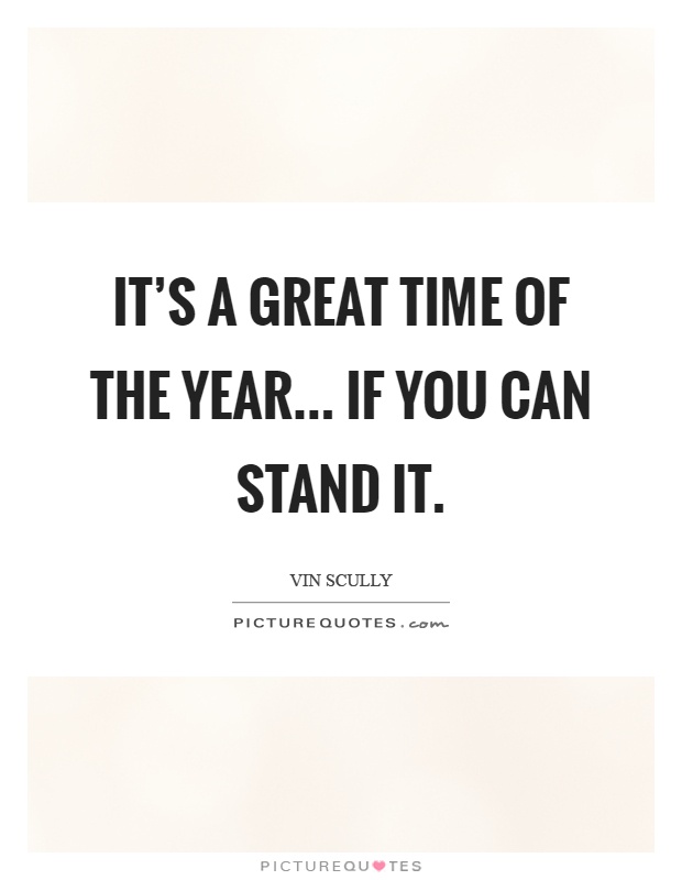It's a great time of the year... If you can stand it Picture Quote #1