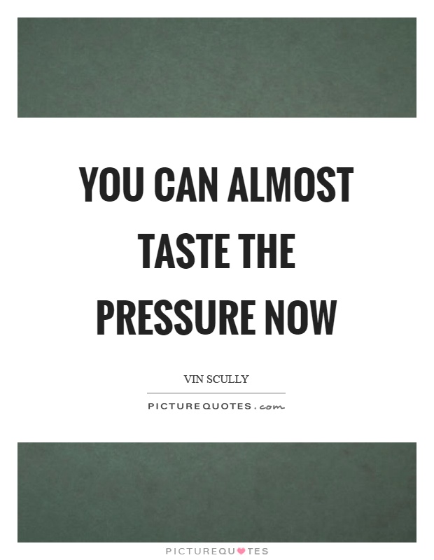 You can almost taste the pressure now Picture Quote #1