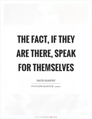 The fact, if they are there, speak for themselves Picture Quote #1