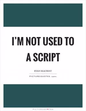 I’m not used to a script Picture Quote #1