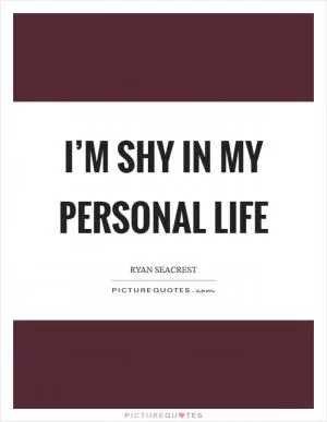 I’m shy in my personal life Picture Quote #1