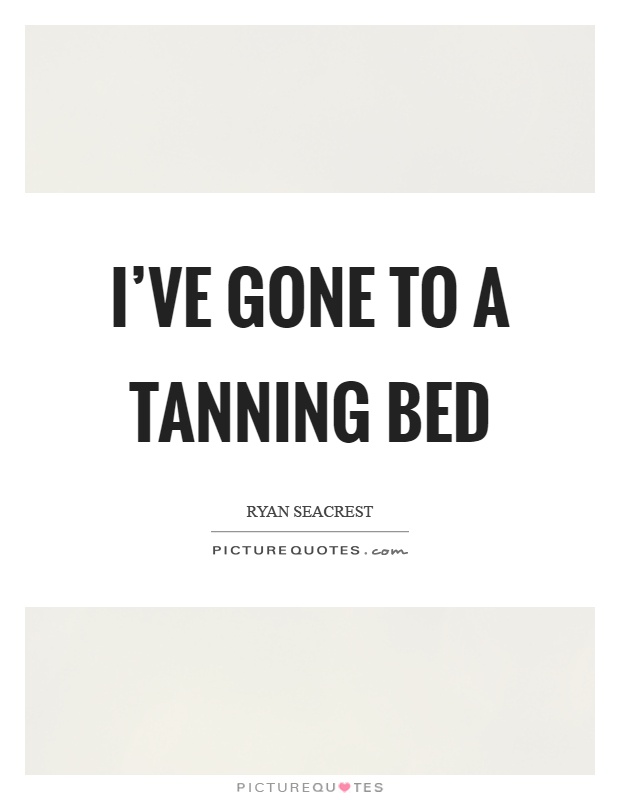 I've gone to a tanning bed Picture Quote #1