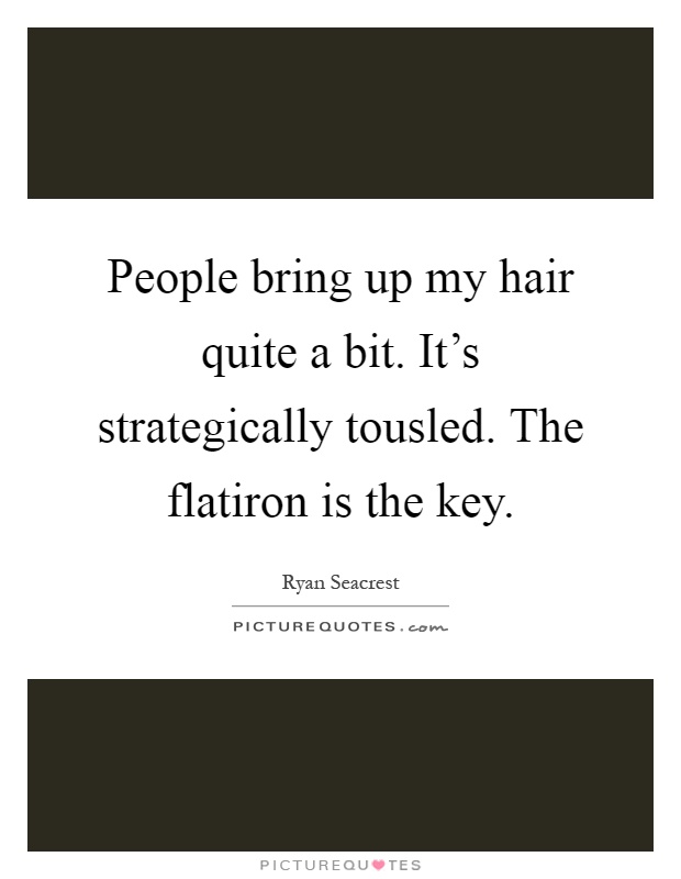 People bring up my hair quite a bit. It's strategically tousled. The flatiron is the key Picture Quote #1