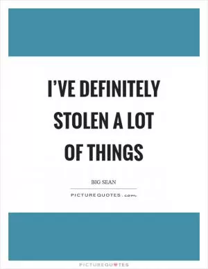 I’ve definitely stolen a lot of things Picture Quote #1