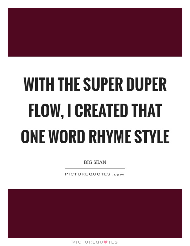 With the super duper flow, I created that one word rhyme style Picture Quote #1