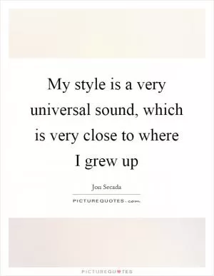 My style is a very universal sound, which is very close to where I grew up Picture Quote #1