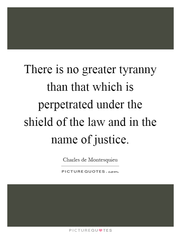 There is no greater tyranny than that which is perpetrated under the shield of the law and in the name of justice Picture Quote #1