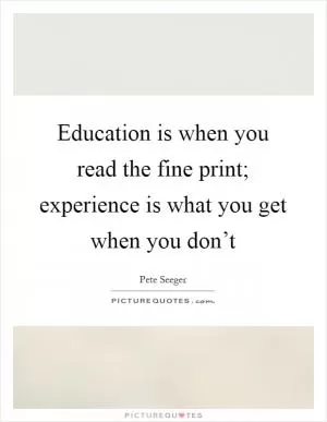 Education is when you read the fine print; experience is what you get when you don’t Picture Quote #1