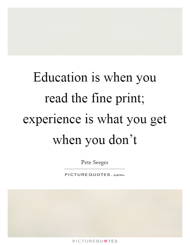 Education is when you read the fine print; experience is what you get when you don't Picture Quote #1
