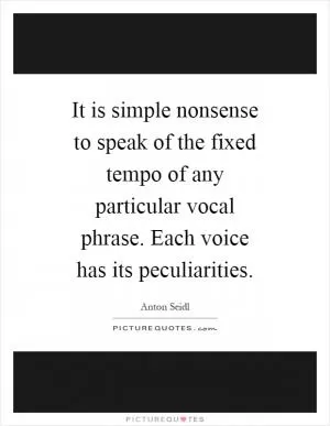 It is simple nonsense to speak of the fixed tempo of any particular vocal phrase. Each voice has its peculiarities Picture Quote #1