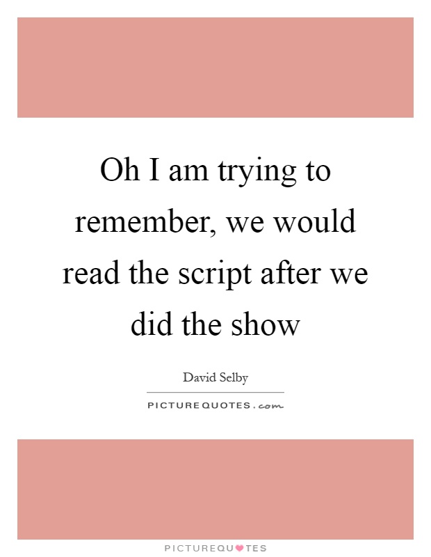 Oh I am trying to remember, we would read the script after we did the show Picture Quote #1