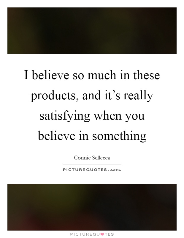 I believe so much in these products, and it's really satisfying when you believe in something Picture Quote #1