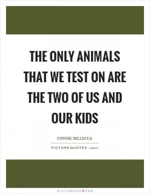 The only animals that we test on are the two of us and our kids Picture Quote #1