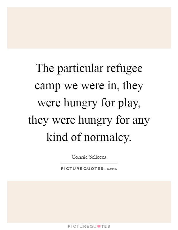 The particular refugee camp we were in, they were hungry for play, they were hungry for any kind of normalcy Picture Quote #1