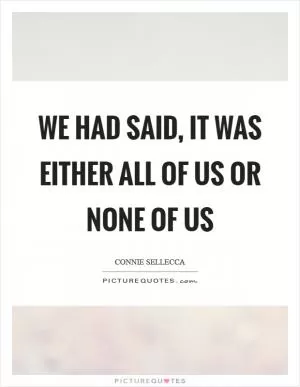 We had said, it was either all of us or none of us Picture Quote #1