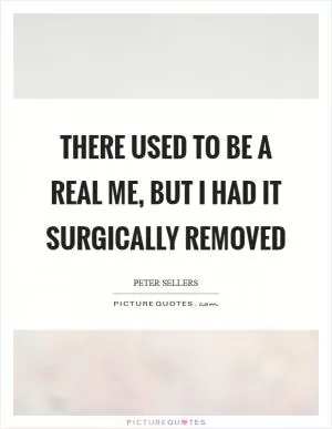 There used to be a real me, but I had it surgically removed Picture Quote #1