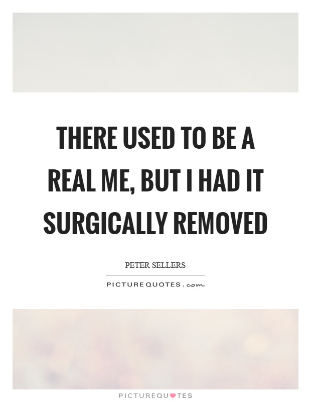 There used to be a real me, but I had it surgically removed Picture Quote #1