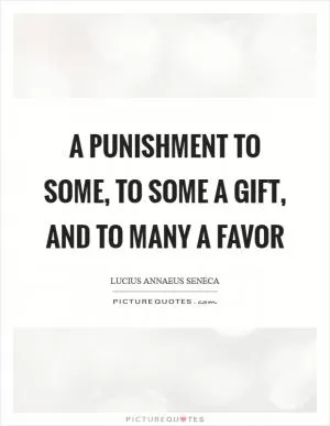 A punishment to some, to some a gift, and to many a favor Picture Quote #1