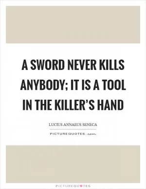 A sword never kills anybody; it is a tool in the killer’s hand Picture Quote #1