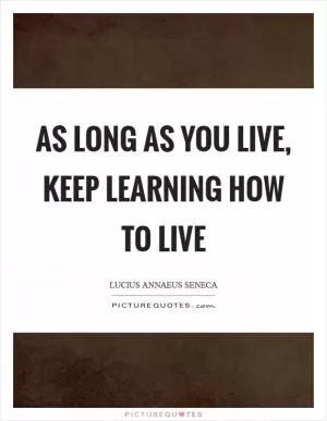As long as you live, keep learning how to live Picture Quote #1