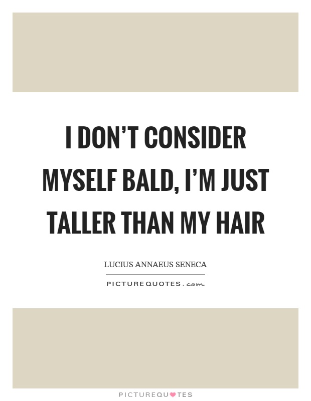 I don't consider myself bald, I'm just taller than my hair Picture Quote #1