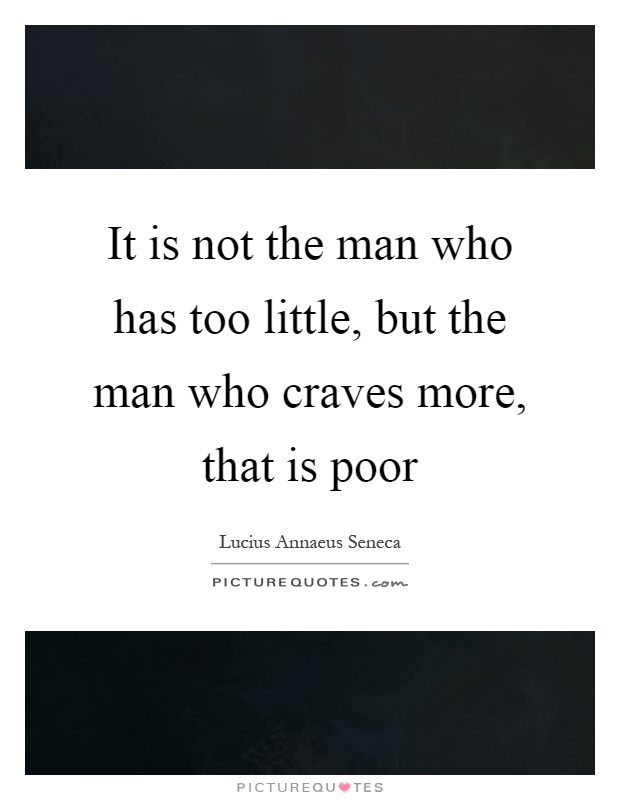 It is not the man who has too little, but the man who craves more, that is poor Picture Quote #1