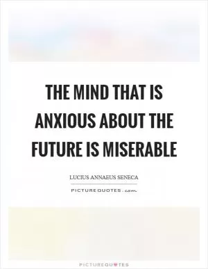 The mind that is anxious about the future is miserable Picture Quote #1