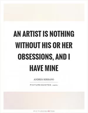 An artist is nothing without his or her obsessions, and I have mine Picture Quote #1