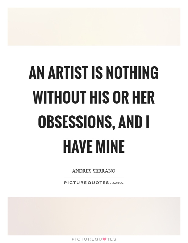 An artist is nothing without his or her obsessions, and I have mine Picture Quote #1