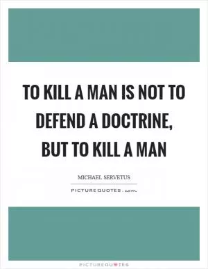 To kill a man is not to defend a doctrine, but to kill a man Picture Quote #1