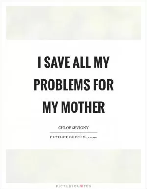 I save all my problems for my mother Picture Quote #1