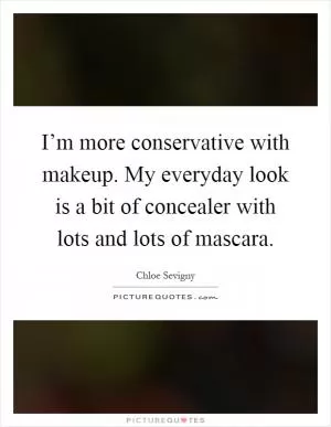 I’m more conservative with makeup. My everyday look is a bit of concealer with lots and lots of mascara Picture Quote #1