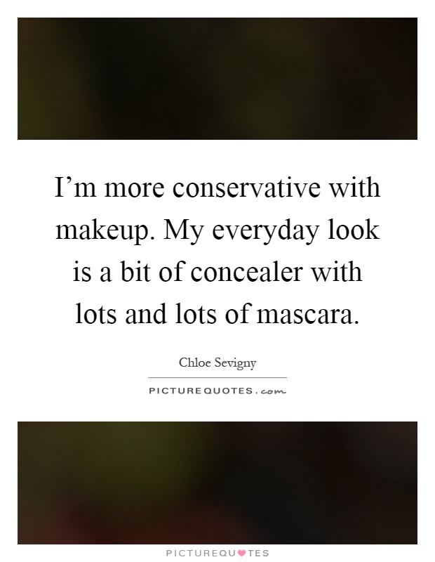 I'm more conservative with makeup. My everyday look is a bit of concealer with lots and lots of mascara Picture Quote #1