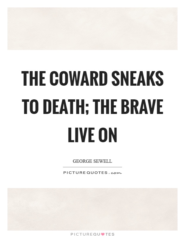 The coward sneaks to death; the brave live on Picture Quote #1